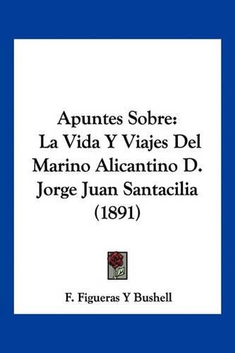 Apuntes Sobre: La Vida y Viajes del Marino Alicantino D. Jorge Juan Santacilia (1891)