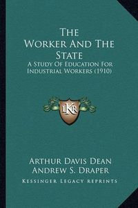 Cover image for The Worker and the State: A Study of Education for Industrial Workers (1910)