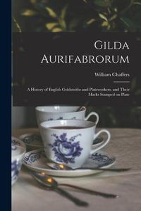Cover image for Gilda Aurifabrorum; a History of English Goldsmiths and Plateworkers, and Their Marks Stamped on Plate