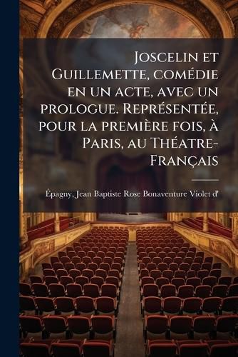 Cover image for Joscelin Et Guillemette, Comdie En Un Acte, Avec Un Prologue. Reprsente, Pour La Premire Fois, Paris, Au Thatre-Franais