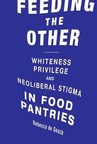 Cover image for Feeding the Other: Whiteness, Privilege, and Neoliberal Stigma in Food Pantries