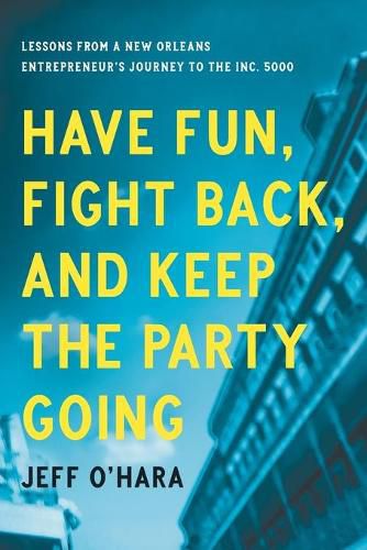 Cover image for Have Fun, Fight Back, and Keep the Party Going: Lessons from a New Orleans Entrepreneur's Journey to the Inc. 5000