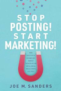 Cover image for Stop Posting! Start Marketing!: How successful companies market themselves on social media, while others just post