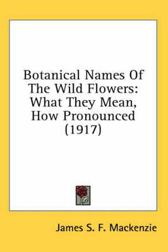 Cover image for Botanical Names of the Wild Flowers: What They Mean, How Pronounced (1917)