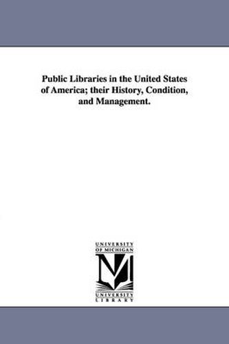 Cover image for Public Libraries in the United States of America; Their History, Condition, and Management.