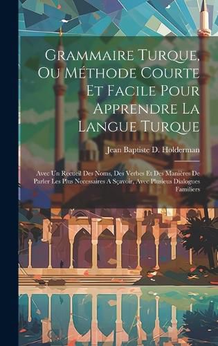 Cover image for Grammaire Turque, Ou Methode Courte Et Facile Pour Apprendre La Langue Turque