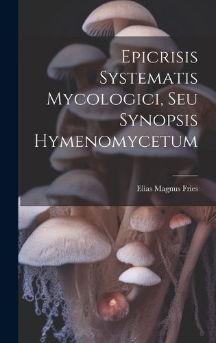 Cover image for Epicrisis Systematis Mycologici, Seu Synopsis Hymenomycetum