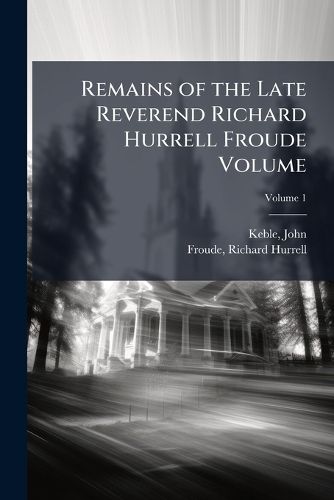 Cover image for Remains of the Late Reverend Richard Hurrell Froude Volume