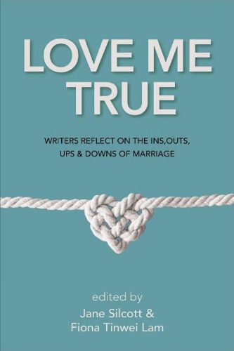 Cover image for Love Me True: Writers Reflect on the Ins, Outs, Ups and Downs of Marriage