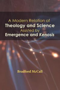 Cover image for A Modern Relation of Theology and Science Assisted by Emergence and Kenosis