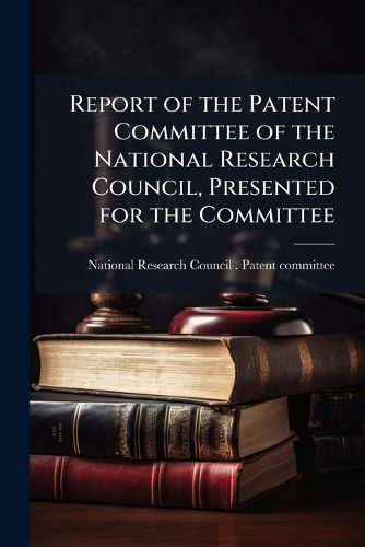 Cover image for Report of the Patent Committee of the National Research Council, Presented for the Committee