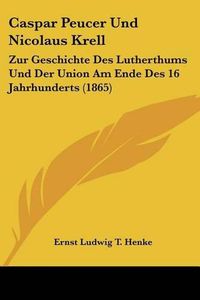 Cover image for Caspar Peucer Und Nicolaus Krell: Zur Geschichte Des Lutherthums Und Der Union Am Ende Des 16 Jahrhunderts (1865)