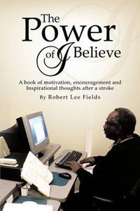 Cover image for The Power of I Believe: A Book of Motivation, Encouragement, and Inspirational Throughts After a Stroke