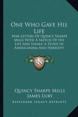 One Who Gave His Life: War Letters of Quincy Sharpe Mills with a Sketch of His Life and Ideals; A Study in Americanism and Heredity