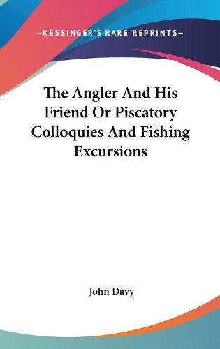 Cover image for The Angler and His Friend or Piscatory Colloquies and Fishing Excursions