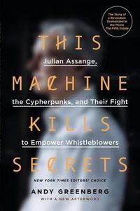 Cover image for This Machine Kills Secrets: Julian Assange, the Cypherpunks, and Their Fight to Empower Whistleblowers