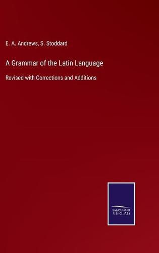 Cover image for A Grammar of the Latin Language: Revised with Corrections and Additions