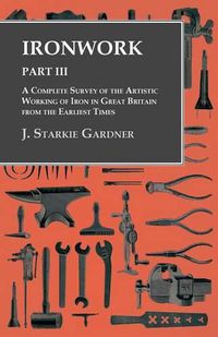 Cover image for Ironwork - Part III - A Complete Survey of the Artistic Working of Iron in Great Britain from the Earliest Times