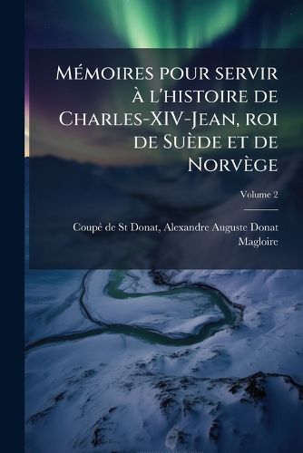 Cover image for Memoires Pour Servir A L'Histoire de Charles-XIV-Jean, Roi de Suede Et de Norvege Volume 2
