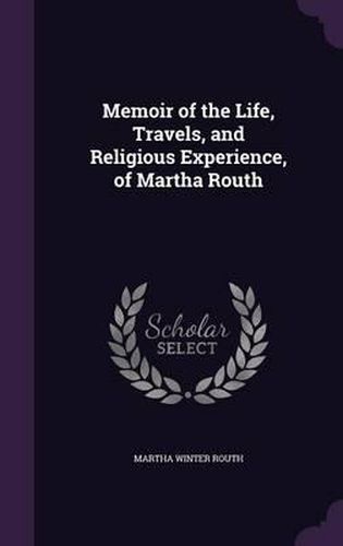 Cover image for Memoir of the Life, Travels, and Religious Experience, of Martha Routh