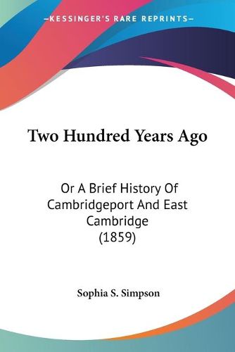 Cover image for Two Hundred Years Ago: Or a Brief History of Cambridgeport and East Cambridge (1859)