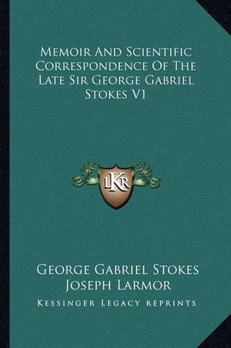 Cover image for Memoir and Scientific Correspondence of the Late Sir George Gabriel Stokes V1