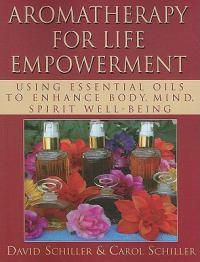 Cover image for Aromatherapy for Life Empowerment: Using Essential Oils to Enhance Body, Mind, Spirit Well-Being