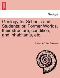 Cover image for Geology for Schools and Students: Or, Former Worlds, Their Structure, Condition, and Inhabitants, Etc.