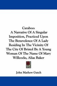 Cover image for Caraboo: A Narrative of a Singular Imposition, Practiced Upon the Benevolence of a Lady Residing in the Vicinity of the City of Bristol by a Young Woman of the Name of Mary Willcocks, Alias Baker