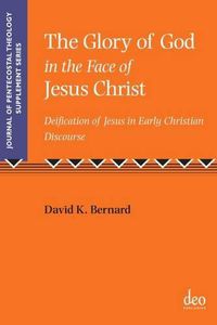 Cover image for The Glory of God in the Face of Jesus Christ: Deification of Jesus in Early Christian Discourse