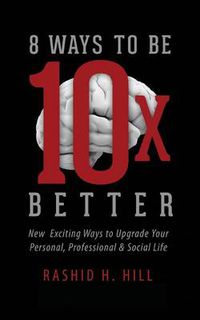 Cover image for 8 Ways to Be 10 X Better: New Exciting Ways to Upgrade Your Personal, Professional & Social Lifestyle