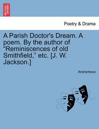 Cover image for A Parish Doctor's Dream. a Poem. by the Author of Reminiscences of Old Smithfield, Etc. [j. W. Jackson.]