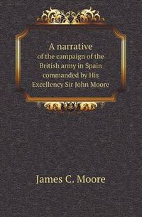 Cover image for A Narrative of the Campaign of the British Army in Spain Commanded by His Excellency Sir John Moore