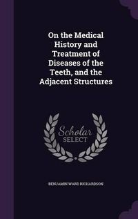 Cover image for On the Medical History and Treatment of Diseases of the Teeth, and the Adjacent Structures