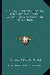 Cover image for An Etymological Glossary of Nearly 2500 English Words Derived from the Greek (1878)