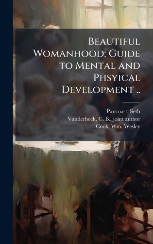 Cover image for Beautiful Womanhood; Guide to Mental and Phsyical Development ..
