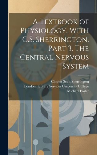 Cover image for A Textbook of Physiology. With C.S. Sherrington. Part 3. The Central Nervous System [electronic Resource]