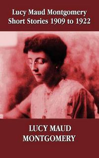 Cover image for Lucy Maud Montgomery Short Stories 1909-1922