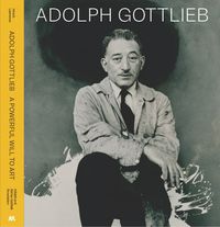 Cover image for Adolph Gottlieb: A Powerful Will to Art