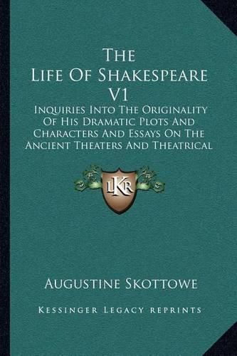 Cover image for The Life of Shakespeare V1: Inquiries Into the Originality of His Dramatic Plots and Characters and Essays on the Ancient Theaters and Theatrical Usages (1824)