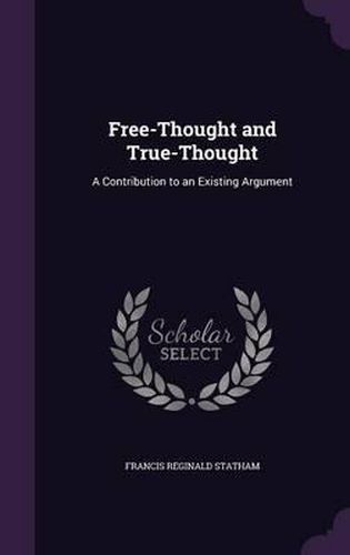 Cover image for Free-Thought and True-Thought: A Contribution to an Existing Argument