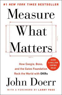 Cover image for Measure What Matters: How Google, Bono, and the Gates Foundation Rock the World with OKRs