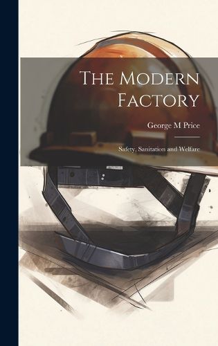 Cover image for The Modern Factory; Safety, Sanitation and Welfare