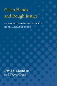 Cover image for Clean Hands and Rough Justice: An Investigating Magistrate in Renaissance Italy