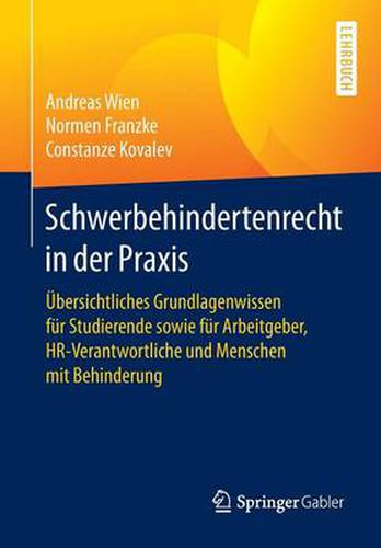 Schwerbehindertenrecht in der Praxis: UEbersichtliches Grundlagenwissen fur Studierende sowie fur Arbeitgeber, HR-Verantwortliche und Menschen mit Behinderung