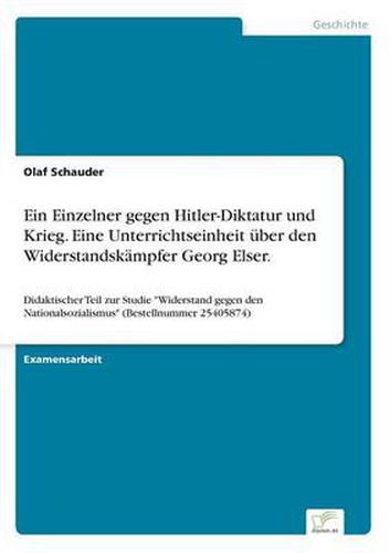 Cover image for Ein Einzelner gegen Hitler-Diktatur und Krieg. Eine Unterrichtseinheit uber den Widerstandskampfer Georg Elser.: Didaktischer Teil zur Studie Widerstand gegen den Nationalsozialismus (Bestellnummer 25405874)