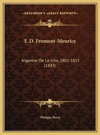 Cover image for F. D. Froment-Meurice: Argentier de La Ville, 1802-1855 (1883)