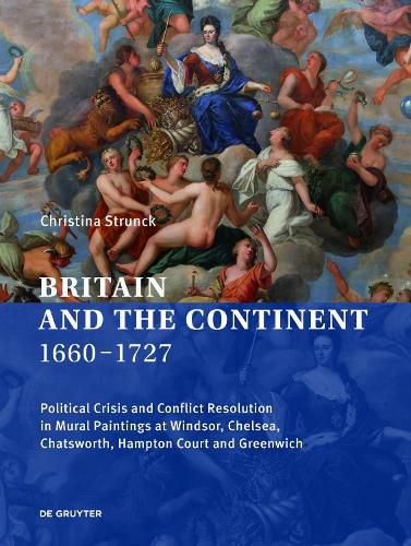 Cover image for Britain and the Continent 1660-1727: Political Crisis and Conflict Resolution in Mural Paintings at Windsor, Chelsea, Chatsworth, Hampton Court and Greenwich