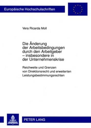 Cover image for Die Aenderung Der Arbeitsbedingungen Durch Den Arbeitgeber - Insbesondere in Der Unternehmenskrise: Reichweite Und Grenzen Von Direktionsrecht Und Erweiterten Leistungsbestimmungsrechten