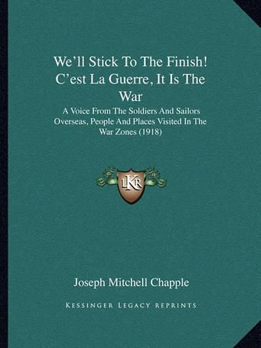 We'll Stick to the Finish! C'Est La Guerre, It Is the War: A Voice from the Soldiers and Sailors Overseas, People and Places Visited in the War Zones (1918)